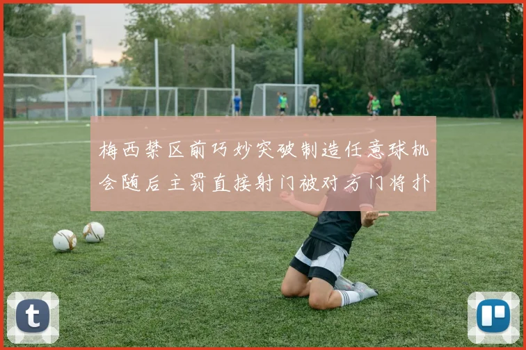 梅西禁区前巧妙突破制造任意球机会随后主罚直接射门被对方门将扑出