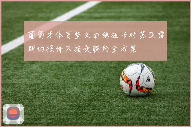 葡萄牙体育坚决拒绝纽卡对苏亚雷斯的报价只接受解约金方案