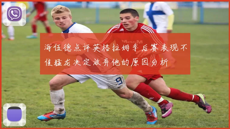海伍德点评英格拉姆季后赛表现不佳猛龙决定放弃他的原因分析