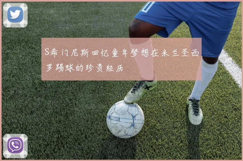 S希门尼斯回忆童年梦想在米兰圣西罗踢球的珍贵经历