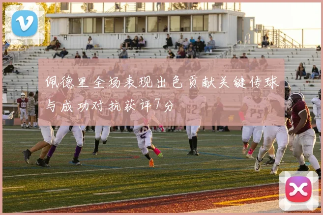 佩德里全场表现出色贡献关键传球与成功对抗获评7分