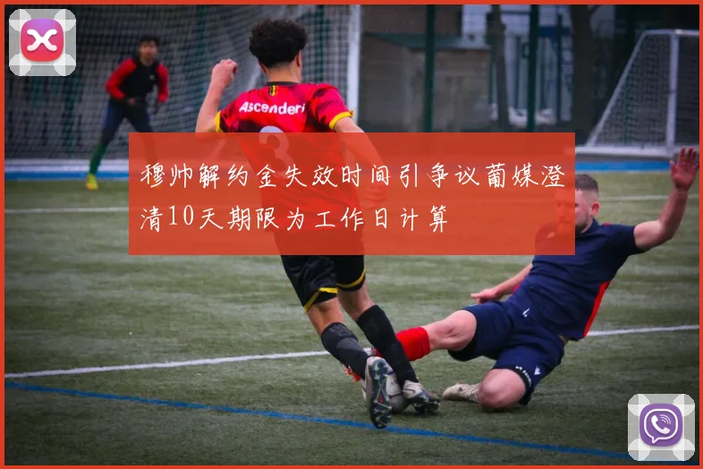穆帅解约金失效时间引争议葡媒澄清10天期限为工作日计算