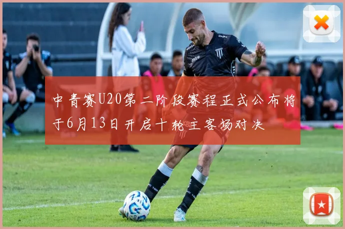 中青赛U20第二阶段赛程正式公布将于6月13日开启十轮主客场对决