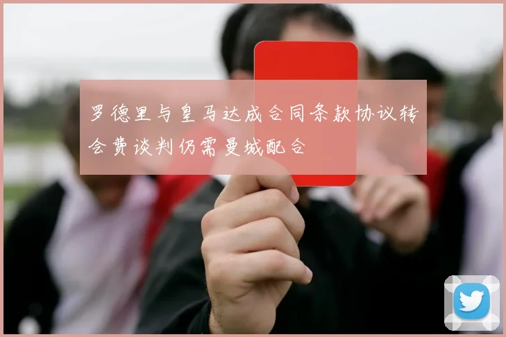 罗德里与皇马达成合同条款协议转会费谈判仍需曼城配合