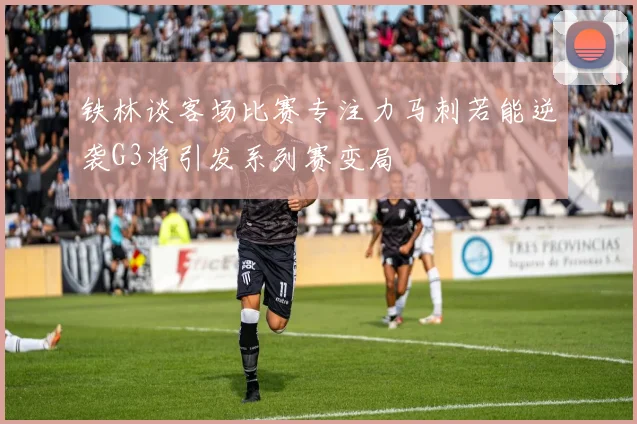 铁林谈客场比赛专注力马刺若能逆袭G3将引发系列赛变局
